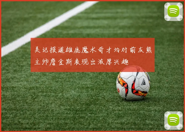 美记报道雄鹿魔术奇才均对前灰熊主帅詹金斯表现出浓厚兴趣