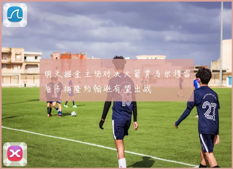 明天掘金主场对决火箭贾马尔穆雷与卡梅隆约翰逊有望出战