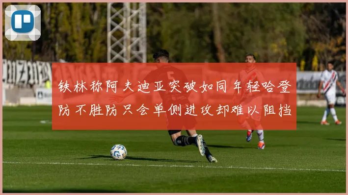 铁林称阿夫迪亚突破如同年轻哈登防不胜防只会单侧进攻却难以阻挡
