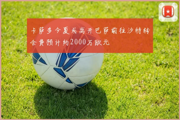 卡萨多今夏或离开巴萨前往沙特转会费预计约2000万欧元
