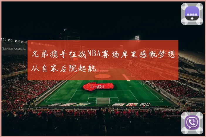 兄弟携手征战NBA赛场库里感慨梦想从自家后院起航